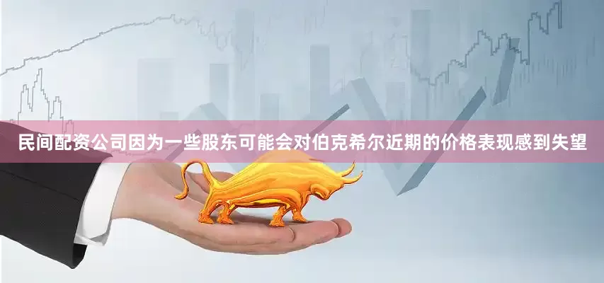 民间配资公司因为一些股东可能会对伯克希尔近期的价格表现感到失望