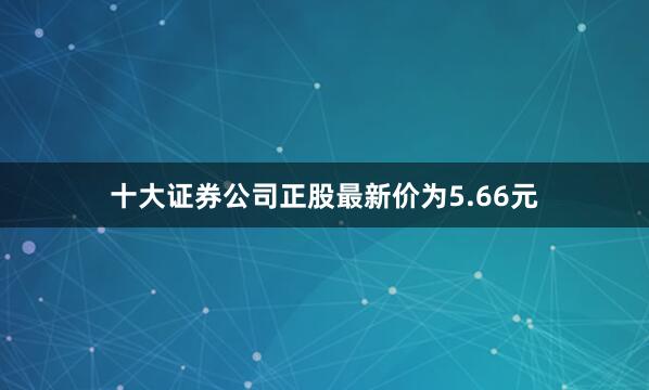 十大证券公司正股最新价为5.66元