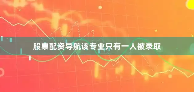 股票配资导航该专业只有一人被录取