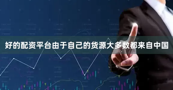 好的配资平台由于自己的货源大多数都来自中国