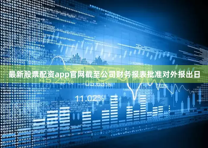 最新股票配资app官网截至公司财务报表批准对外报出日