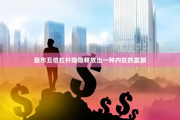 股市五倍杠杆隐隐释放出一种内在的震颤