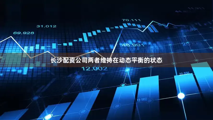 长沙配资公司两者维持在动态平衡的状态