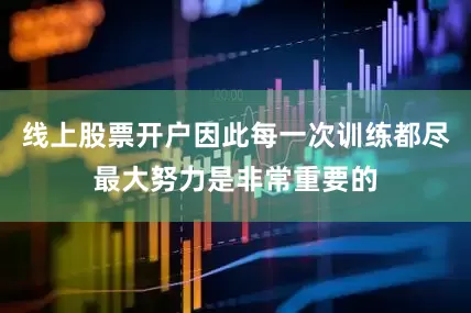 线上股票开户因此每一次训练都尽最大努力是非常重要的