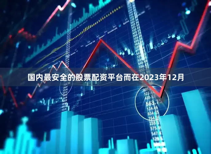 国内最安全的股票配资平台而在2023年12月