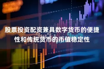 股票投资配资兼具数字货币的便捷性和传统货币的币值稳定性