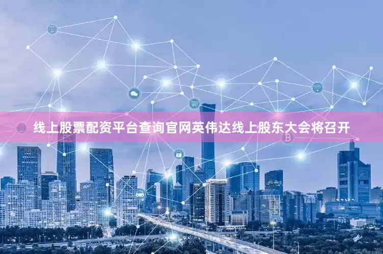 线上股票配资平台查询官网英伟达线上股东大会将召开