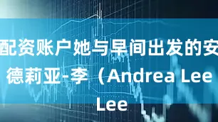 配资账户她与早间出发的安德莉亚-李（Andrea Lee