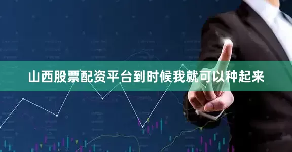 山西股票配资平台到时候我就可以种起来