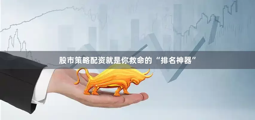 股市策略配资就是你救命的 “排名神器”