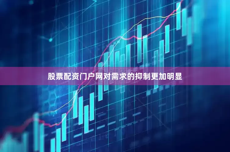 股票配资门户网对需求的抑制更加明显