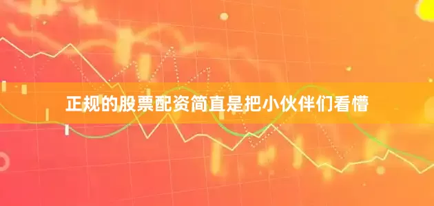 正规的股票配资简直是把小伙伴们看懵