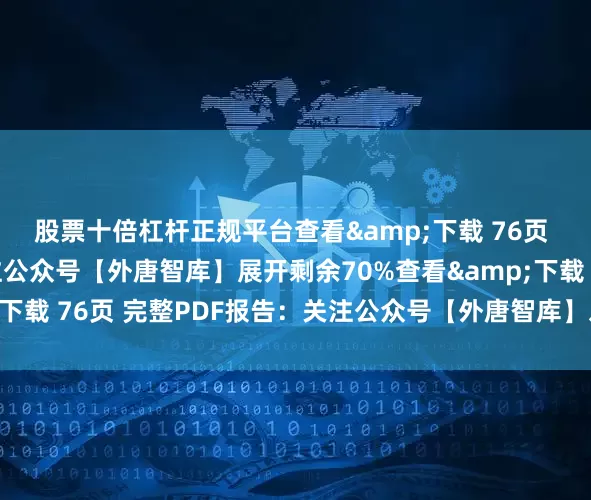 股票十倍杠杆正规平台查看&下载 76页 完整PDF报告：关注公众号【外唐智库】展开剩余70%查看&下载 76页 完整PDF报告：关注公众号【外唐智库】发布于：山东省