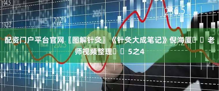 配资门户平台官网〖图解针灸〗《针灸大成笔记》倪海厦✍️老师视频整理✍️5之4
