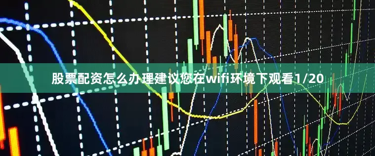 股票配资怎么办理建议您在wifi环境下观看1/20