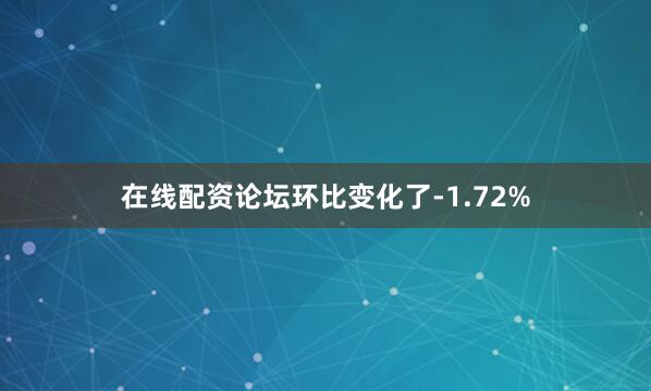 在线配资论坛环比变化了-1.72%