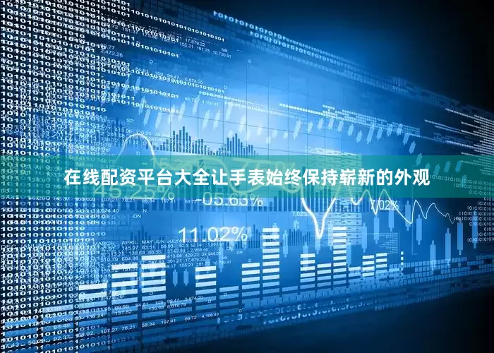 在线配资平台大全让手表始终保持崭新的外观