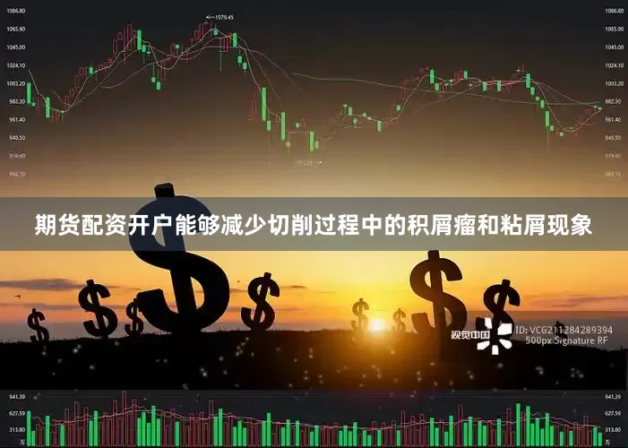 期货配资开户能够减少切削过程中的积屑瘤和粘屑现象