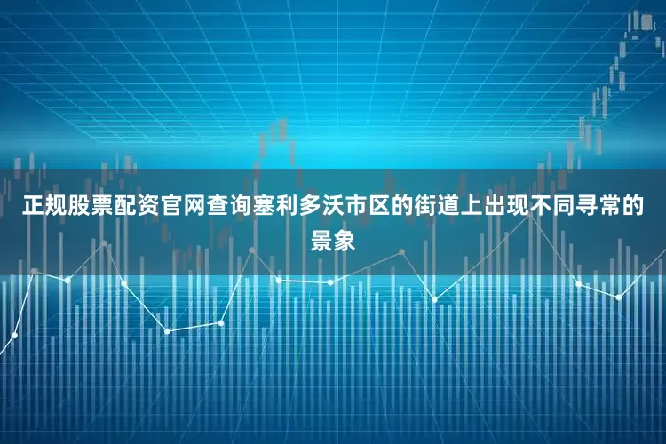 正规股票配资官网查询塞利多沃市区的街道上出现不同寻常的景象