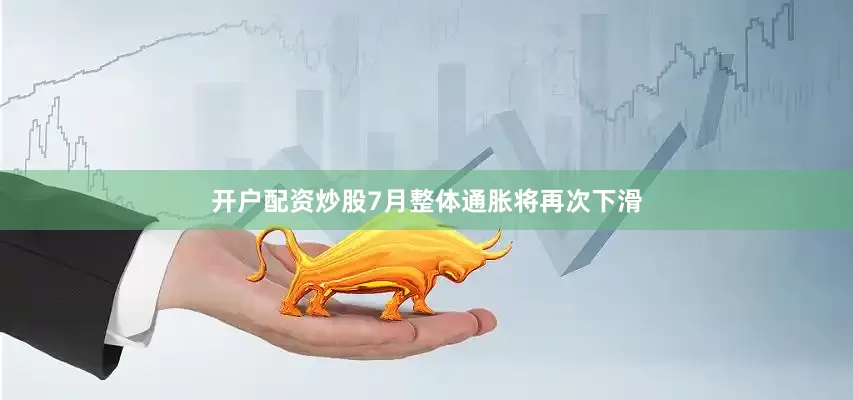 开户配资炒股7月整体通胀将再次下滑