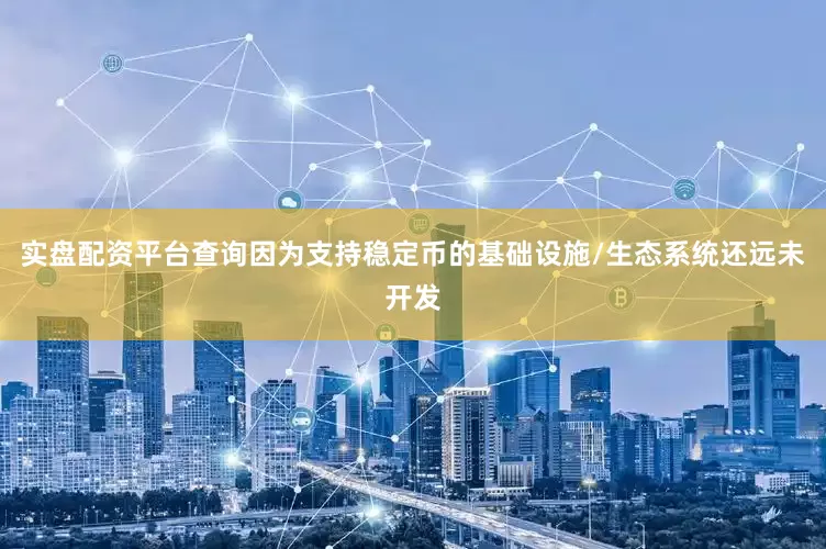 实盘配资平台查询因为支持稳定币的基础设施/生态系统还远未开发