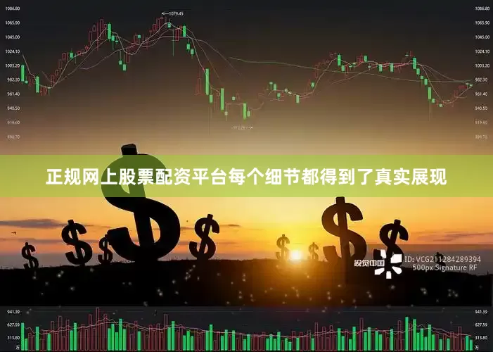 正规网上股票配资平台每个细节都得到了真实展现