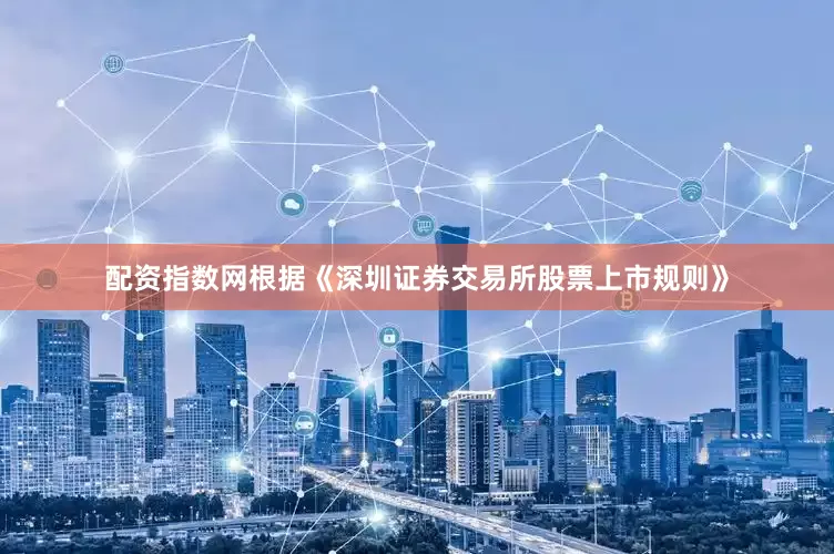 配资指数网根据《深圳证券交易所股票上市规则》