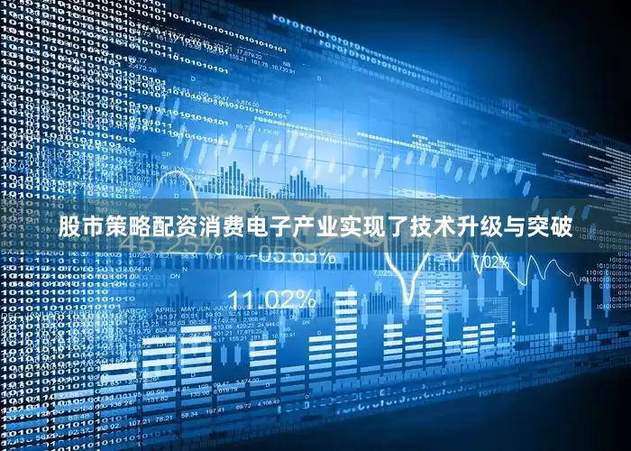 股市策略配资消费电子产业实现了技术升级与突破