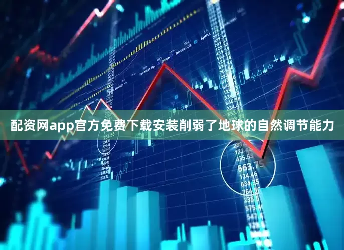 配资网app官方免费下载安装削弱了地球的自然调节能力
