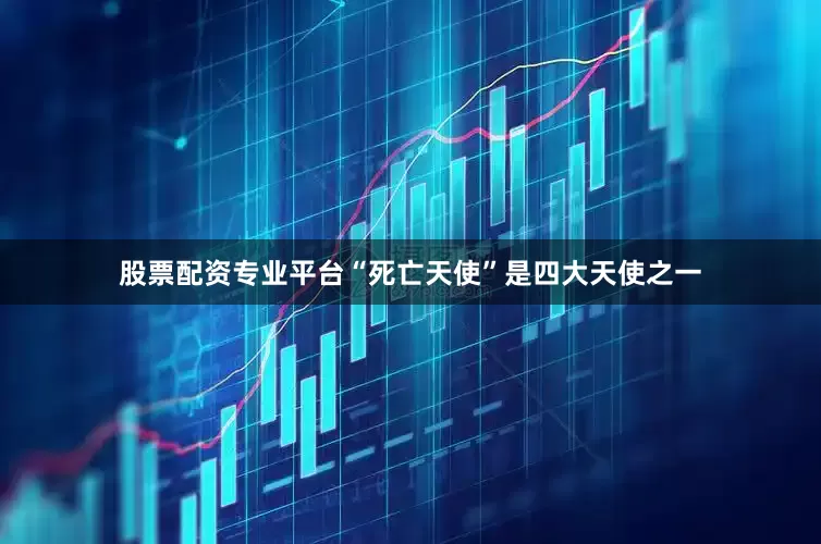 股票配资专业平台“死亡天使”是四大天使之一
