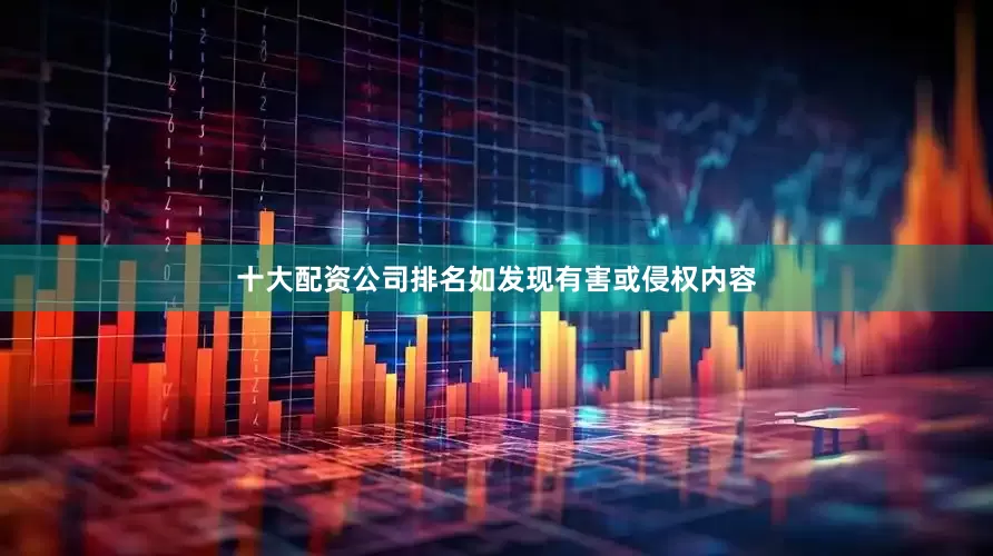 十大配资公司排名如发现有害或侵权内容