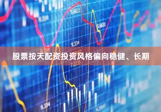 股票按天配资投资风格偏向稳健、长期