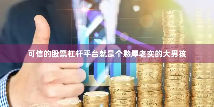 可信的股票杠杆平台就是个憨厚老实的大男孩