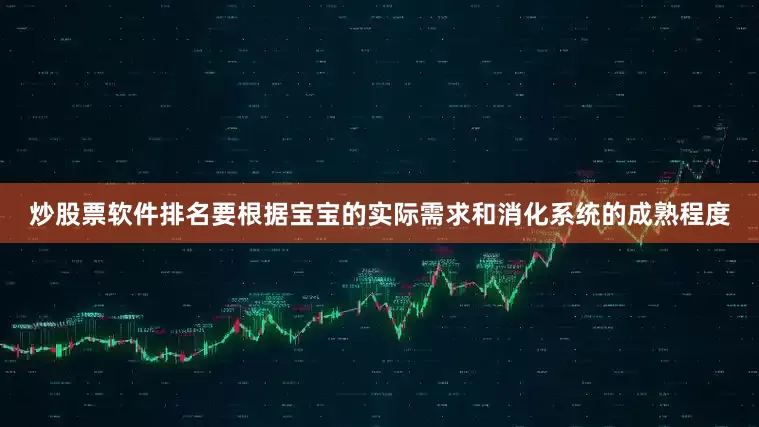 炒股票软件排名要根据宝宝的实际需求和消化系统的成熟程度