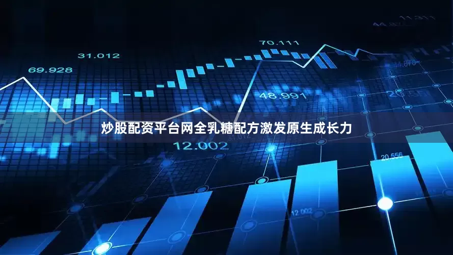 炒股配资平台网全乳糖配方激发原生成长力