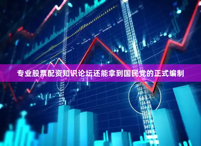 专业股票配资知识论坛还能拿到国民党的正式编制