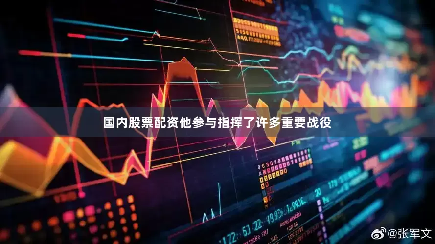 国内股票配资他参与指挥了许多重要战役