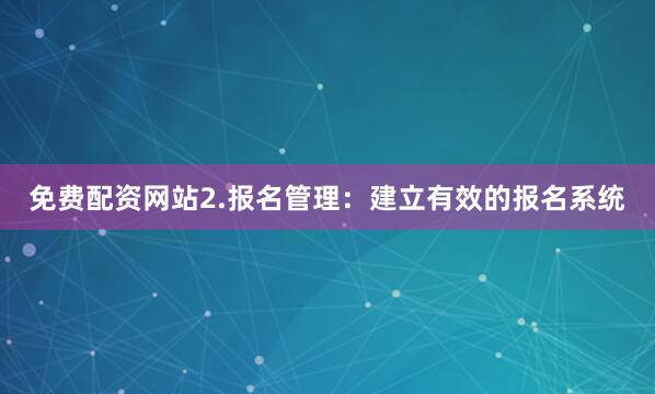 免费配资网站2.报名管理：建立有效的报名系统