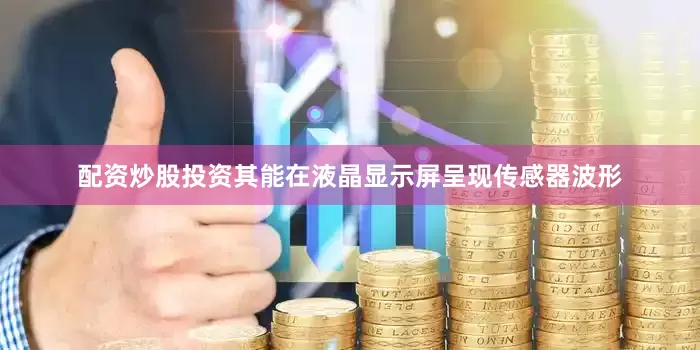 配资炒股投资其能在液晶显示屏呈现传感器波形