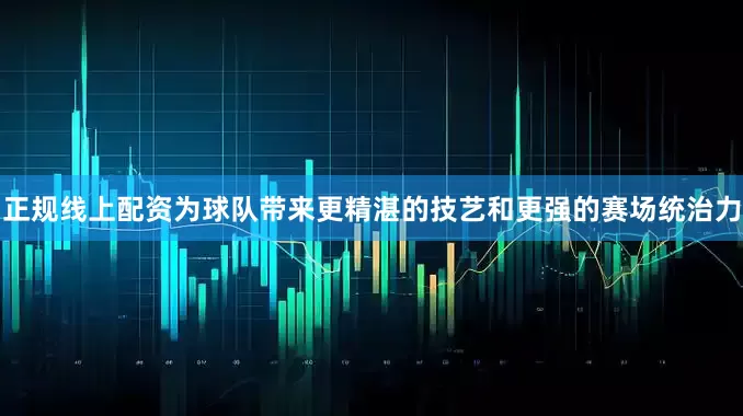 正规线上配资为球队带来更精湛的技艺和更强的赛场统治力