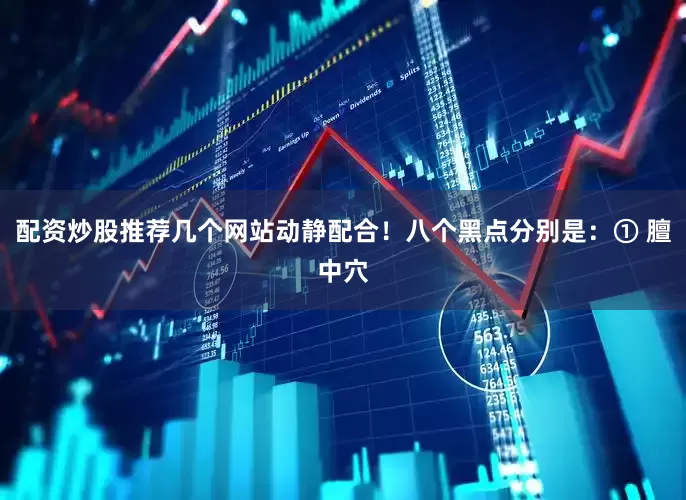 配资炒股推荐几个网站动静配合！八个黑点分别是：① 膻中穴