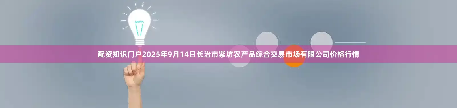 配资知识门户2025年9月14日长治市紫坊农产品综合交易市场有限公司价格行情