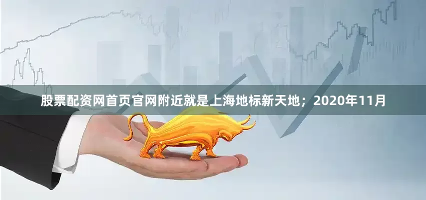股票配资网首页官网附近就是上海地标新天地；2020年11月