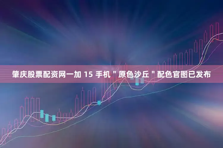肇庆股票配资网一加 15 手机＂原色沙丘＂配色官图已发布